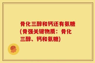 骨化三醇和钙还有氨糖(骨强关键物质：骨化三醇、钙和氨糖)