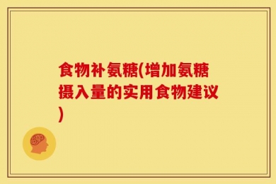 食物补氨糖(增加氨糖摄入量的实用食物建议)