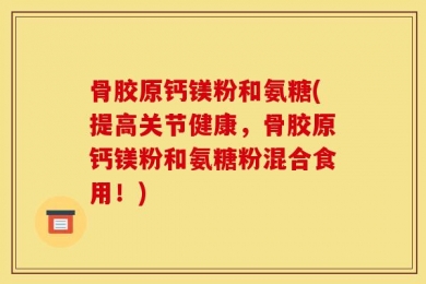 骨胶原钙镁粉和氨糖(提高关节健康，骨胶原钙镁粉和氨糖粉混合食用！)