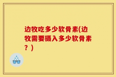 边牧吃多少软骨素(边牧需要摄入多少软骨素？)