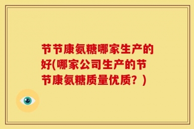 节节康氨糖哪家生产的好(哪家公司生产的节节康氨糖质量优质？)