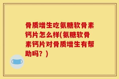 骨质增生吃氨糖软骨素钙片怎么样(氨糖软骨素钙片对骨质增生有帮助吗？)