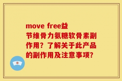 move free益节维骨力氨糖软骨素副作用？了解关于此产品的副作用及注意事项？