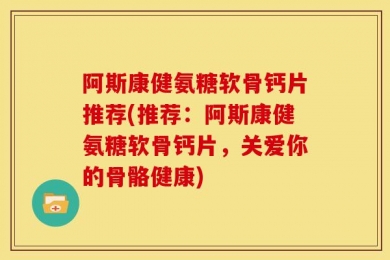 阿斯康健氨糖软骨钙片推荐(推荐：阿斯康健氨糖软骨钙片，关爱你的骨骼健康)