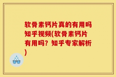 软骨素钙片真的有用吗知乎视频(软骨素钙片有用吗？知乎专家解析)