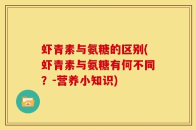 虾青素与氨糖的区别(虾青素与氨糖有何不同？-营养小知识)