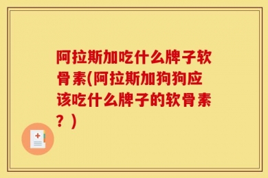 阿拉斯加吃什么牌子软骨素(阿拉斯加狗狗应该吃什么牌子的软骨素？)