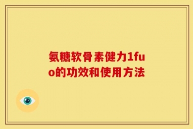 氨糖软骨素健力1fuo的功效和使用方法