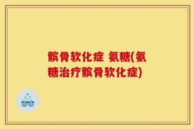 髌骨软化症 氨糖(氨糖治疗髌骨软化症)