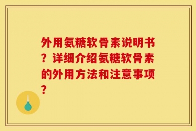 外用氨糖软骨素说明书？详细介绍氨糖软骨素的外用方法和注意事项？