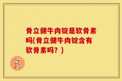 骨立健牛肉锭是软骨素吗(骨立健牛肉锭含有软骨素吗？)