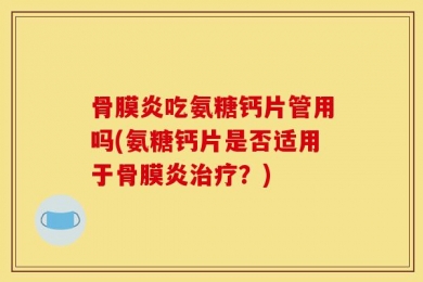 骨膜炎吃氨糖钙片管用吗(氨糖钙片是否适用于骨膜炎治疗？)