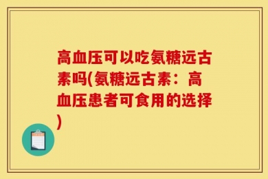 高血压可以吃氨糖远古素吗(氨糖远古素：高血压患者可食用的选择)