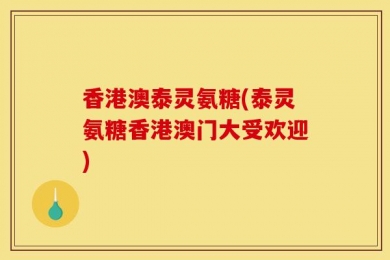 香港澳泰灵氨糖(泰灵氨糖香港澳门大受欢迎)