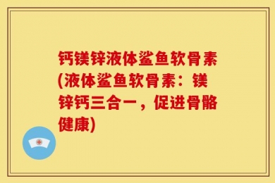 钙镁锌液体鲨鱼软骨素(液体鲨鱼软骨素：镁锌钙三合一，促进骨骼健康)