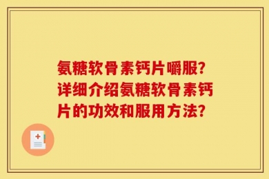 氨糖软骨素钙片嚼服？详细介绍氨糖软骨素钙片的功效和服用方法？