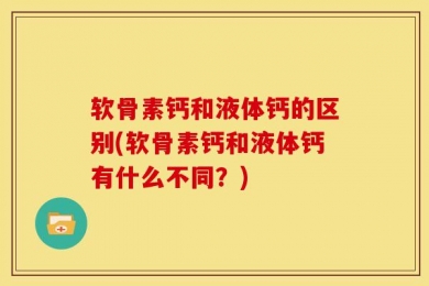 软骨素钙和液体钙的区别(软骨素钙和液体钙有什么不同？)