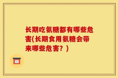 长期吃氨糖都有哪些危害(长期食用氨糖会带来哪些危害？)