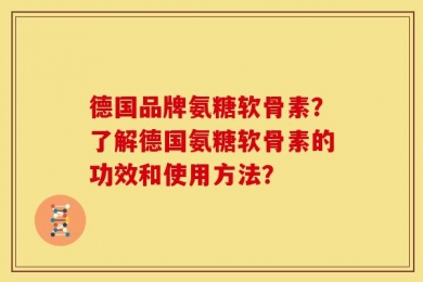 德国品牌氨糖软骨素？了解德国氨糖软骨素的功效和使用方法？