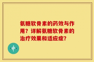 氨糖软骨素的药效与作用？详解氨糖软骨素的治疗效果和适应症？