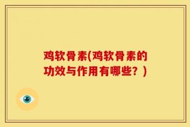 鸡软骨素(鸡软骨素的功效与作用有哪些？)