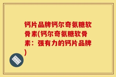 钙片品牌钙尔奇氨糖软骨素(钙尔奇氨糖软骨素：强有力的钙片品牌)
