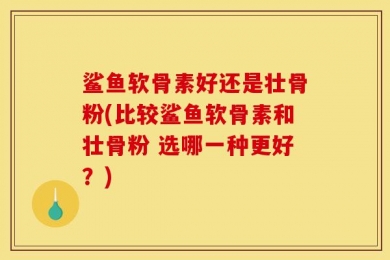 鲨鱼软骨素好还是壮骨粉(比较鲨鱼软骨素和壮骨粉 选哪一种更好？)