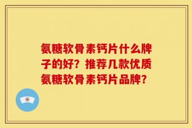 氨糖软骨素钙片什么牌子的好？推荐几款优质氨糖软骨素钙片品牌？