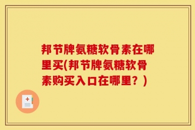 邦节牌氨糖软骨素在哪里买(邦节牌氨糖软骨素购买入口在哪里？)
