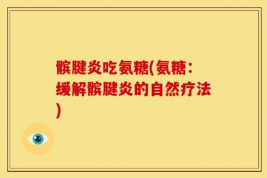 髌腱炎吃氨糖(氨糖：缓解髌腱炎的自然疗法)
