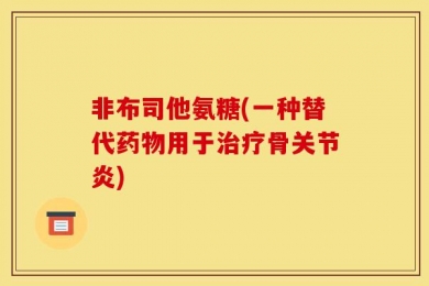 非布司他氨糖(一种替代药物用于治疗骨关节炎)
