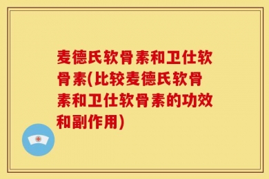 麦德氏软骨素和卫仕软骨素(比较麦德氏软骨素和卫仕软骨素的功效和副作用)