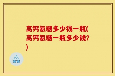 高钙氨糖多少钱一瓶(高钙氨糖一瓶多少钱？)