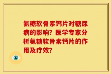 氨糖软骨素钙片对糖尿病的影响？医学专家分析氨糖软骨素钙片的作用及疗效？