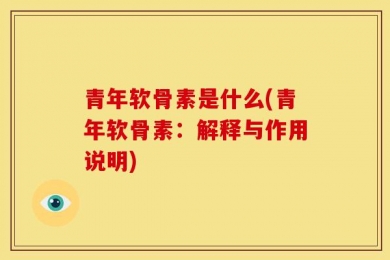 青年软骨素是什么(青年软骨素：解释与作用说明)