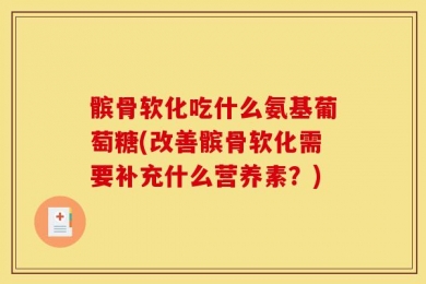 髌骨软化吃什么氨基葡萄糖(改善髌骨软化需要补充什么营养素？)