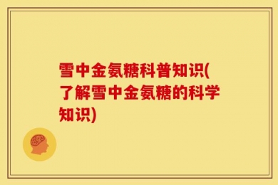 雪中金氨糖科普知识(了解雪中金氨糖的科学知识)