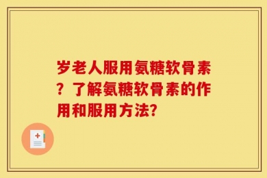 岁老人服用氨糖软骨素？了解氨糖软骨素的作用和服用方法？