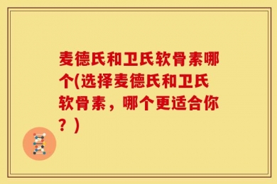 麦德氏和卫氏软骨素哪个(选择麦德氏和卫氏软骨素，哪个更适合你？)