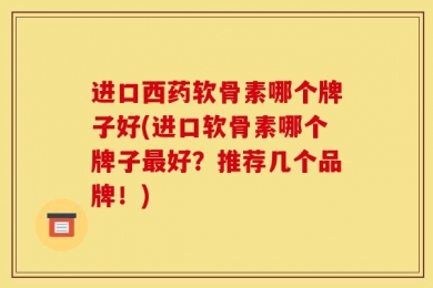 进口西药软骨素哪个牌子好(进口软骨素哪个牌子最好？推荐几个品牌！)