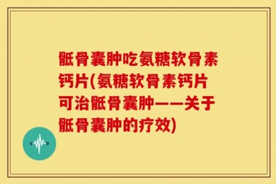 骶骨囊肿吃氨糖软骨素钙片(氨糖软骨素钙片可治骶骨囊肿——关于骶骨囊肿的疗效)