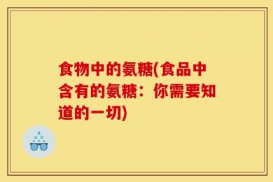食物中的氨糖(食品中含有的氨糖：你需要知道的一切)