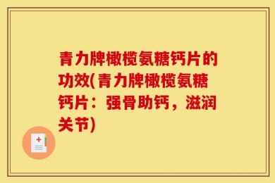 青力牌橄榄氨糖钙片的功效(青力牌橄榄氨糖钙片：强骨助钙，滋润关节)