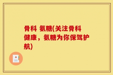 骨科 氨糖(关注骨科健康，氨糖为你保驾护航)