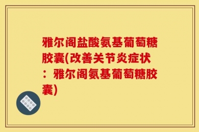 雅尔阁盐酸氨基葡萄糖胶囊(改善关节炎症状：雅尔阁氨基葡萄糖胶囊)