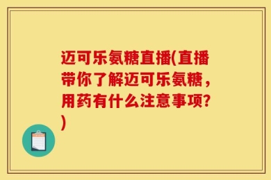 迈可乐氨糖直播(直播带你了解迈可乐氨糖，用药有什么注意事项？)