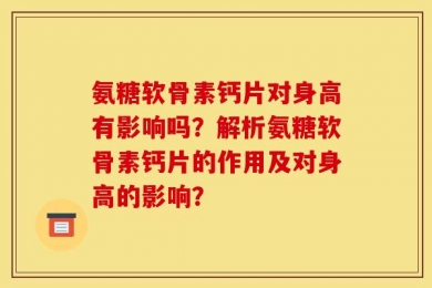 氨糖软骨素钙片对身高有影响吗？解析氨糖软骨素钙片的作用及对身高的影响？
