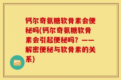 钙尔奇氨糖软骨素会便秘吗(钙尔奇氨糖软骨素会引起便秘吗？——解密便秘与软骨素的关系)