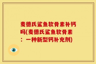 麦德氏鲨鱼软骨素补钙吗(麦德氏鲨鱼软骨素：一种新型钙补充剂)