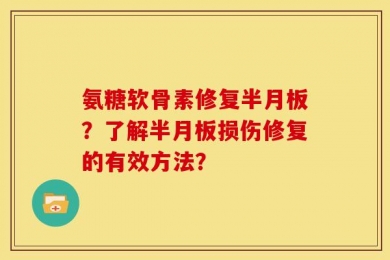 氨糖软骨素修复半月板？了解半月板损伤修复的有效方法？